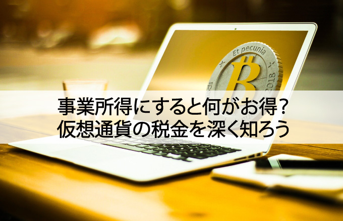 事業所得にすると何がお得？仮想通貨の税金を深く知ろう